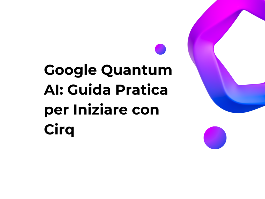 Google Quantum AI: Guida Pratica per Iniziare con Cirq