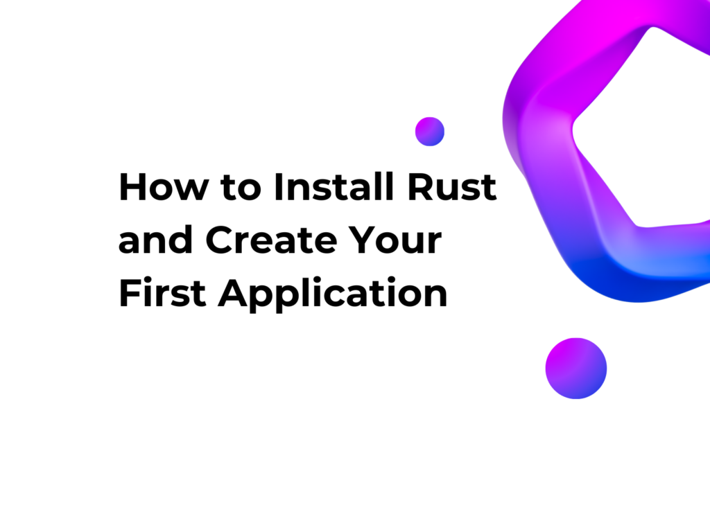 How to Install Rust and Create Your First Application