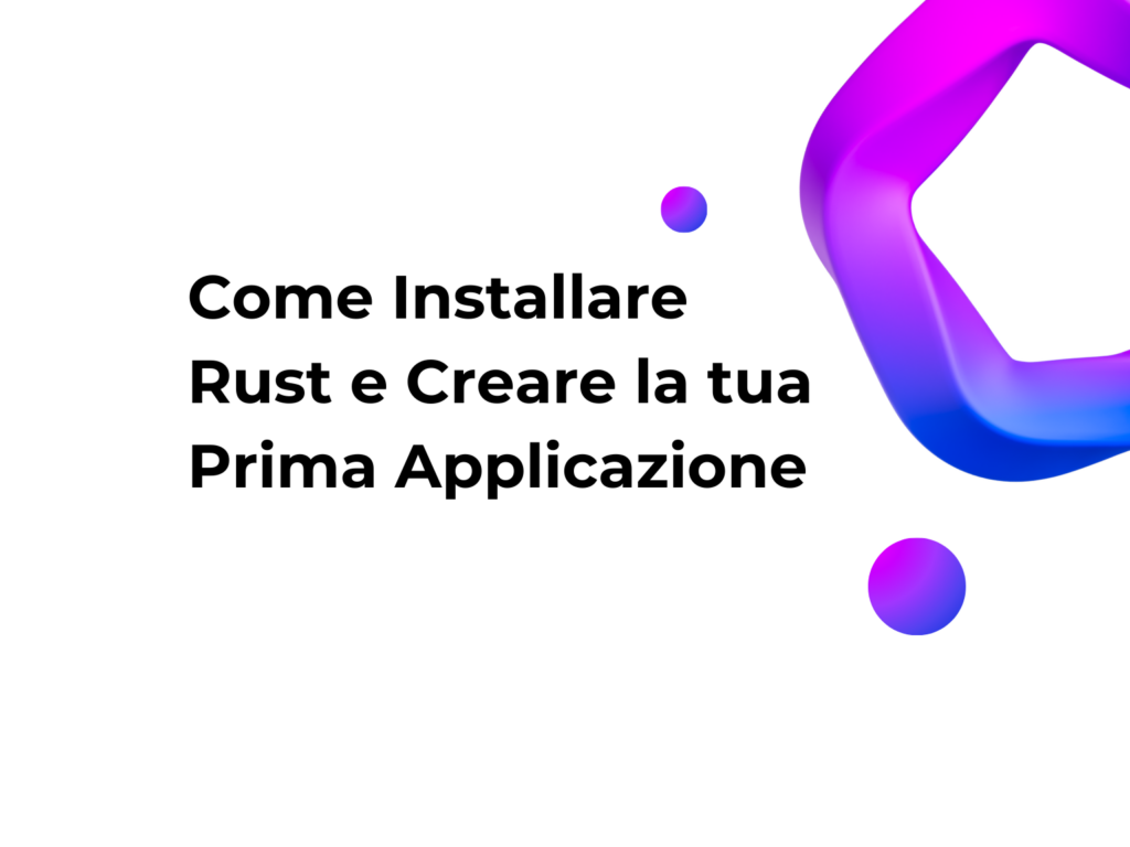 Come Installare Rust e Creare la tua Prima Applicazione