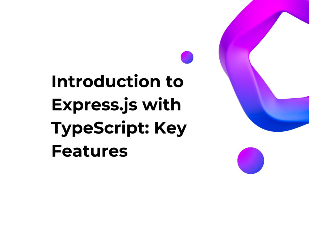 Introduction to Express.js with TypeScript: Key Features